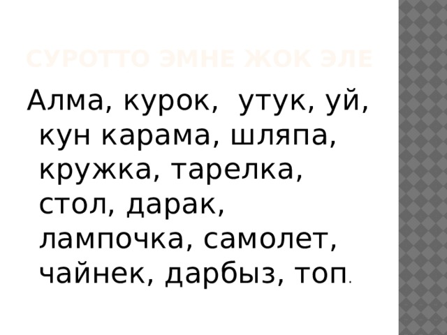 Суротто эмне жок эле Алма, курок, утук, уй, кун карама, шляпа, кружка, тарелка, стол, дарак, лампочка, самолет, чайнек, дарбыз, топ . 