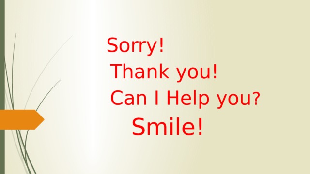  Sorry!  Thank you!  Can I Help you ?  Smile! 
