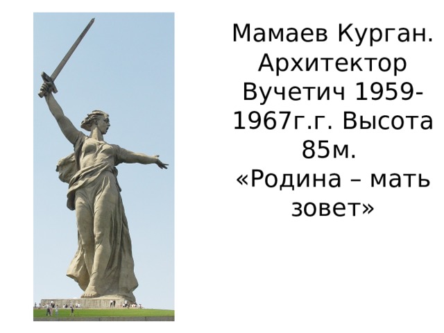 Мамаев Курган. Архитектор Вучетич 1959-1967г.г. Высота 85м.  «Родина – мать зовет»   