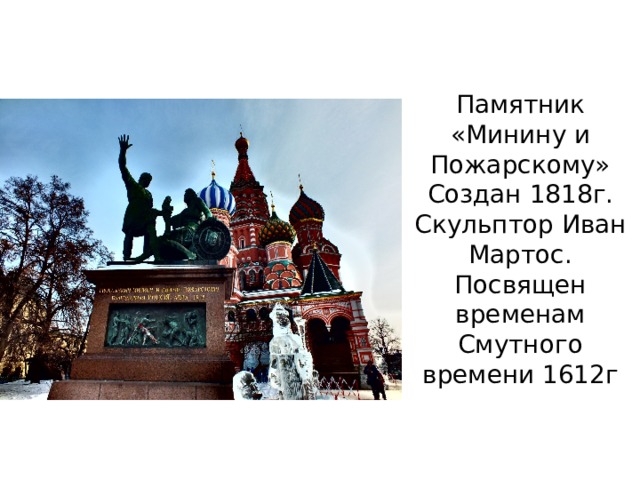 Памятник «Минину и Пожарскому»  Создан 1818г. Скульптор Иван Мартос. Посвящен временам Смутного времени 1612г 