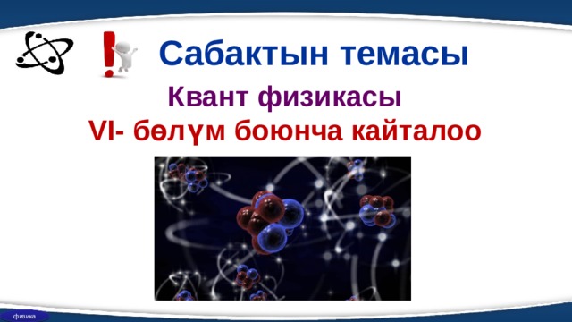 Сабактын темасы Квант физикасы VI- бөлүм боюнча кайталоо физика 