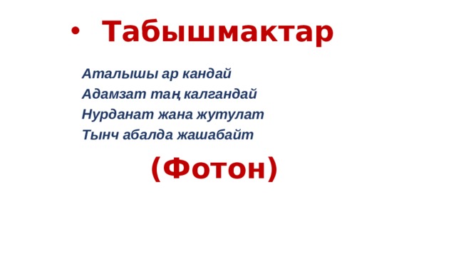 Табышмактар  Аталышы ар кандай Адамзат таң калгандай Нурданат жана жутулат Тынч абалда жашабайт  (Фотон)  