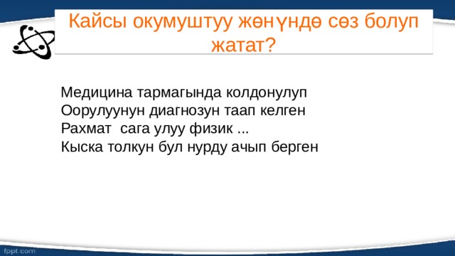 Кайсы окумуштуу жөнүндө сөз болуп жатат? Медицина тармагында колдонулуп Оорулуунун диагнозун таап келген Рахмат сага улуу физик ... Кыска толкун бул нурду ачып берген 