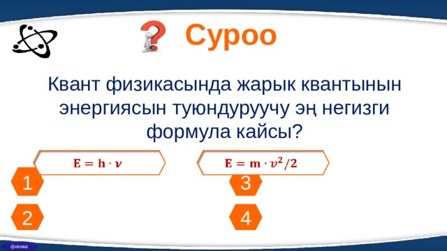 Суроо Квант физикасында жарык квантынын энергиясын туюндуруучу эң негизги формула кайсы?         1 3 4 2 физика 