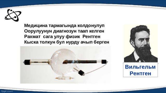Медицина тармагында колдонулуп Оорулуунун диагнозун таап келген Рахмат сага улуу физик Рентген Кыска толкун бул нурду ачып берген Вильгельм Рентген 