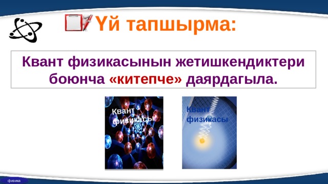 Квант физикасы Үй тапшырма: Квант физикасынын жетишкендиктери боюнча «китепче» даярдагыла. Квант физикасы физика 