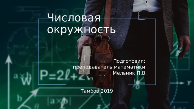 Числовая окружность Подготовил: преподаватель математики Мельник П.В. Тамбов 2019   