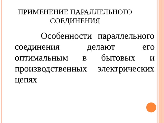 ПРИМЕНЕНИЕ ПАРАЛЛЕЛЬНОГО СОЕДИНЕНИЯ  Особенности параллельного соединения делают его оптимальным в бытовых и производственных электрических цепях 