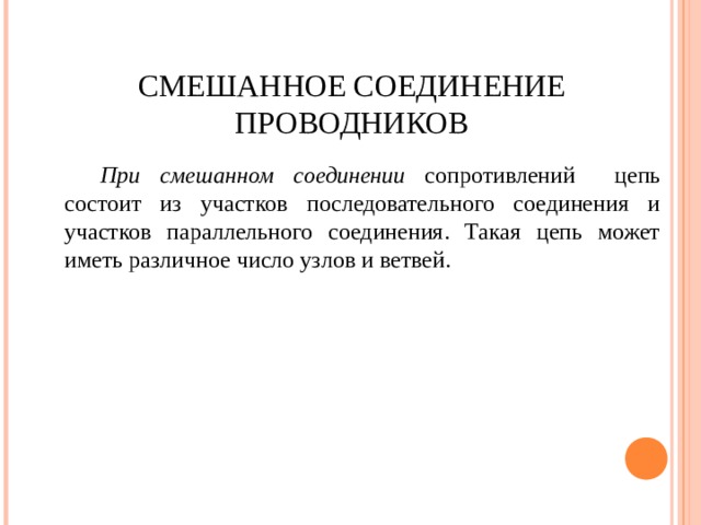 СМЕШАННОЕ СОЕДИНЕНИЕ ПРОВОДНИКОВ При смешанном соединении сопротивлений цепь состоит из участков последовательного соединения и участков параллельного соединения. Такая цепь может иметь различное число узлов и ветвей. 