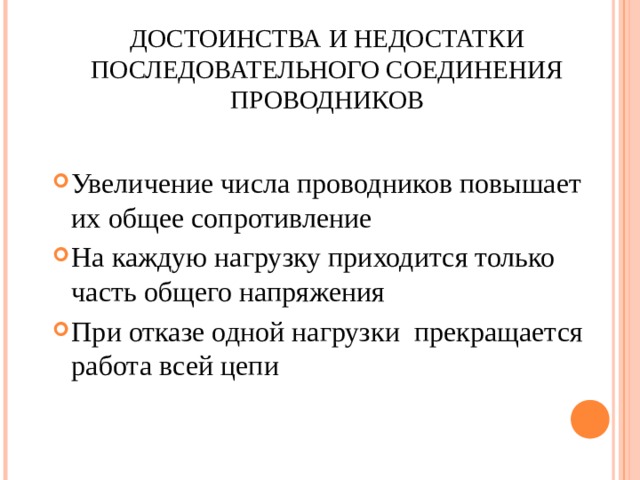ДОСТОИНСТВА И НЕДОСТАТКИ ПОСЛЕДОВАТЕЛЬНОГО СОЕДИНЕНИЯ ПРОВОДНИКОВ Увеличение числа проводников повышает их общее сопротивление На каждую нагрузку приходится только часть общего напряжения При отказе одной нагрузки прекращается работа всей цепи 