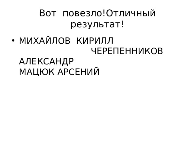 Вот повезло!Отличный результат! МИХАЙЛОВ КИРИЛЛ ЧЕРЕПЕННИКОВ АЛЕКСАНДР МАЦЮК АРСЕНИЙ 