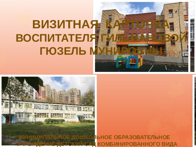 ВИЗИТНАЯ КАРТОЧКА ВОСПИТАТЕЛЯ ГИЛЬМАНОВОЙ ГЮЗЕЛЬ МУНИРОВНЫ           Муниципальное дошкольное образовательное  учреждение детский сад комбинированного вида № 100 «Дюймовочка» по улице Парковая, дом 5А 