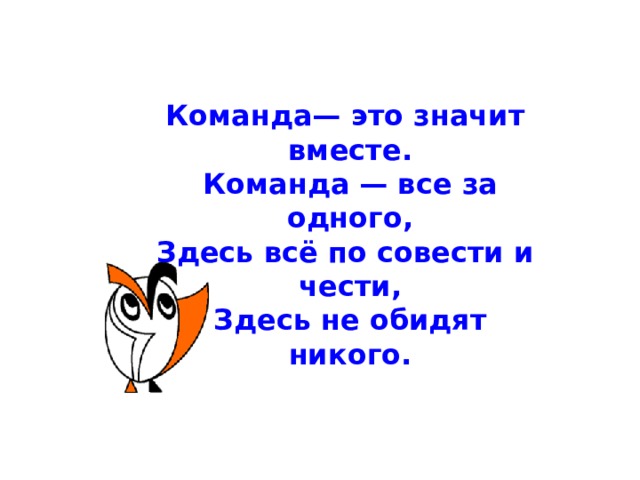 Команда— это значит вместе. Команда — все за одного, Здесь всё по совести и чести, Здесь не обидят никого. 