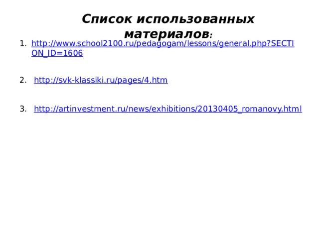 Список использованных материалов : http://www.school2100.ru/pedagogam/lessons/general.php?SECTION_ID=1606  http://svk-klassiki.ru/pages/4.htm  http://artinvestment.ru/news/exhibitions/20130405_romanovy.html 
