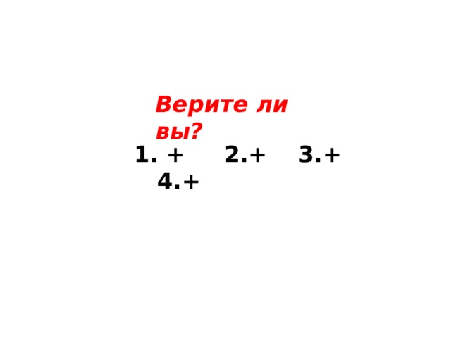 Верите ли вы? 1. + 2.+ 3.+ 4.+ 
