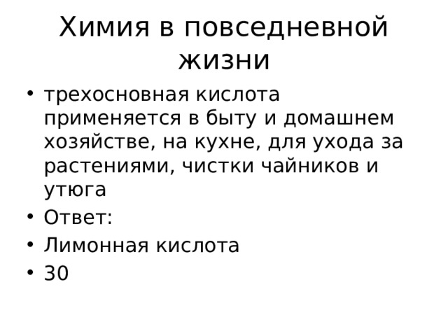 Химия в повседневной жизни трехосновная кислота применяется в быту и домашнем хозяйстве, на кухне, для ухода за растениями, чистки чайников и утюга Ответ: Лимонная кислота 30  