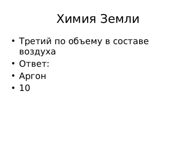 Химия Земли Третий по объему в составе воздуха Ответ: Аргон 10 