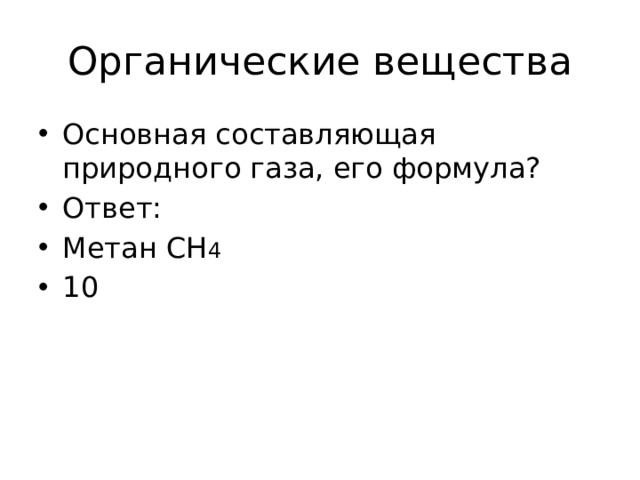 Органические вещества Основная составляющая природного газа, его формула? Ответ: Метан СН 4 10 