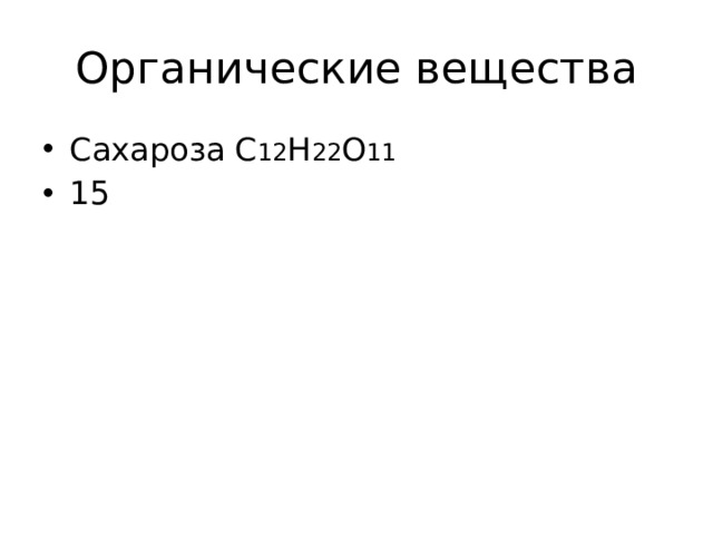 Органические вещества Сахароза С 12 Н 22 О 11 15 