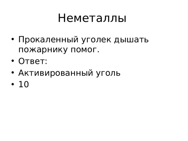 Неметаллы Прокаленный уголек дышать пожарнику помог. Ответ: Активированный уголь 10 