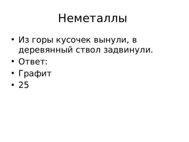 Неметаллы Из горы кусочек вынули, в деревянный ствол задвинули. Ответ: Графит 25 