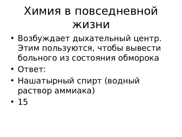 Химия в повседневной жизни Возбуждает дыхательный центр. Этим пользуются, чтобы вывести больного из состояния обморока Ответ: Нашатырный спирт (водный раствор аммиака) 15 