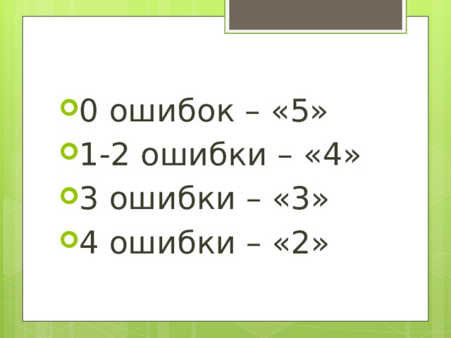 0 ошибок – «5» 1-2 ошибки – «4» 3 ошибки – «3» 4 ошибки – «2» 