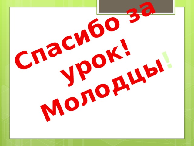 Спасибо за урок! Молодцы ! 