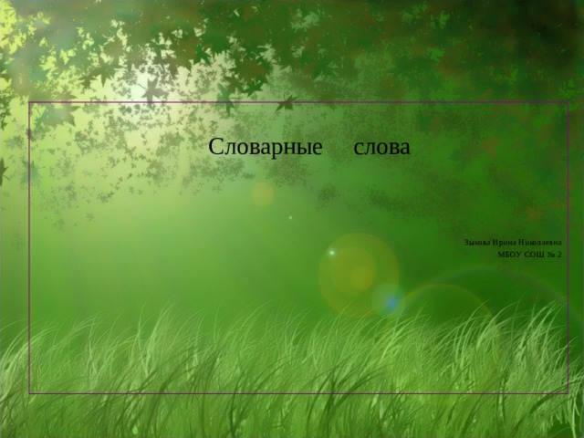  Словарные слова Зыкова Ирина Николаевна МБОУ СОШ № 2 