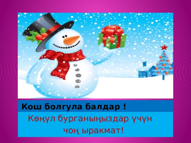  Кош болгула балдар !  Көңүл бурганыңыздар үчүн  чоң ыракмат! 
