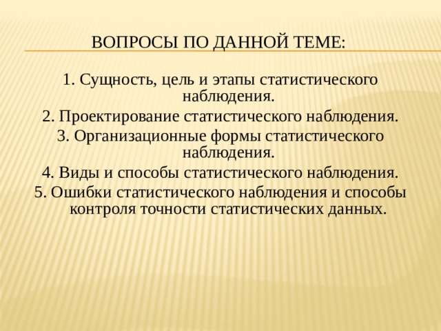 Вопросы по данной теме: 1. Сущность, цель и этапы статистического наблюдения. 2. Проектирование статистического наблюдения. 3. Организационные формы статистического наблюдения. 4. Виды и способы статистического наблюдения. 5. Ошибки статистического наблюдения и способы контроля точности статистических данных. 