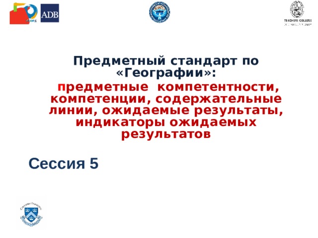 Предметный стандарт по «Географии»:  п редметные компетентности, компетенции, содержательные линии, ожидаемые результаты, индикаторы ожидаемых результатов Сессия 5 