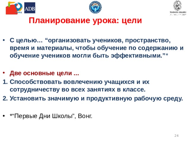 Планирование урока: цели С целью… “организовать учеников, пространство, время и материалы, чтобы обучение по содержанию и обучение учеников могли быть эффективными.” * Две основные цели ... Способствовать вовлечению учащихся и их сотрудничеству во всех занятиях в классе. Установить значимую и продуктивную рабочую среду.  *“Первые Дни Школы”, Вонг.  