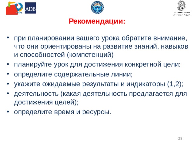 Рекомендации:   при планировании вашего урока обратите внимание, что они ориентированы на развитие знаний, навыков и способностей (компетенций) планируйте урок для достижения конкретной цели: определите содержательные линии; укажите ожидаемые результаты и индикаторы (1,2); деятельность (какая деятельность предлагается для достижения целей); определите время и ресурсы.  