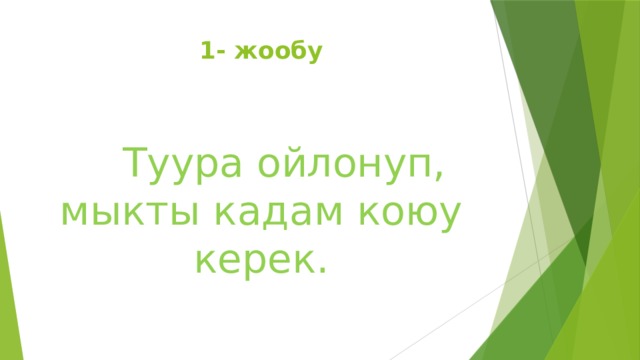 1- жообу  Туура ойлонуп, мыкты кадам коюу керек. 