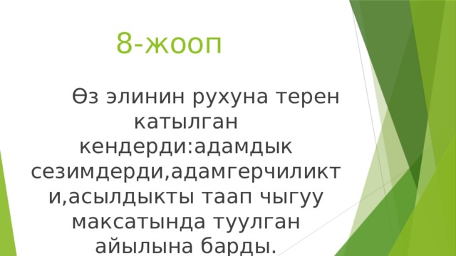  8-жооп  Өз элинин рухуна терен катылган кендерди:адамдык сезимдерди,адамгерчиликти,асылдыкты таап чыгуу максатында туулган айылына барды. 