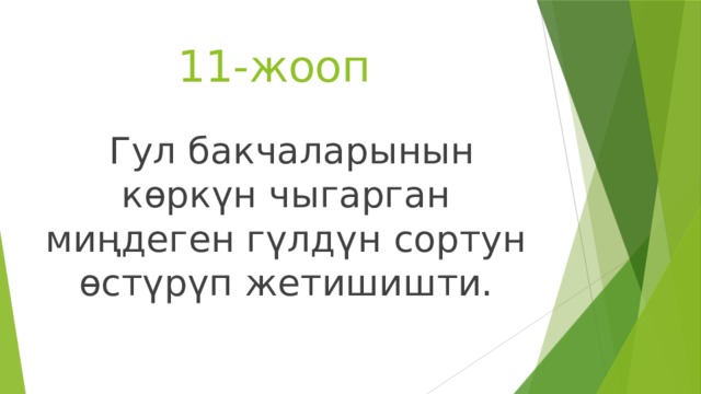  11-жооп  Гул бакчаларынын көркүн чыгарган миңдеген гүлдүн сортун өстүрүп жетишишти. 