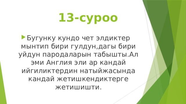  13-суроо Бугунку кундо чет элдиктер мынтип бири гулдун,дагы бири уйдун пародаларын табышты.Ал эми Англия эли ар кандай ийгиликтердин натыйжасында кандай жетишкендиктерге жетишишти. 