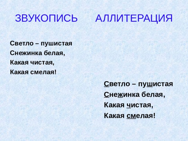 ЗВУКОПИСЬ АЛЛИТЕРАЦИЯ Светло – пушистая Снежинка белая, Какая чистая, Какая смелая!       С ветло – пу ш истая       С не ж инка белая,       Какая ч истая,       Какая см елая! 