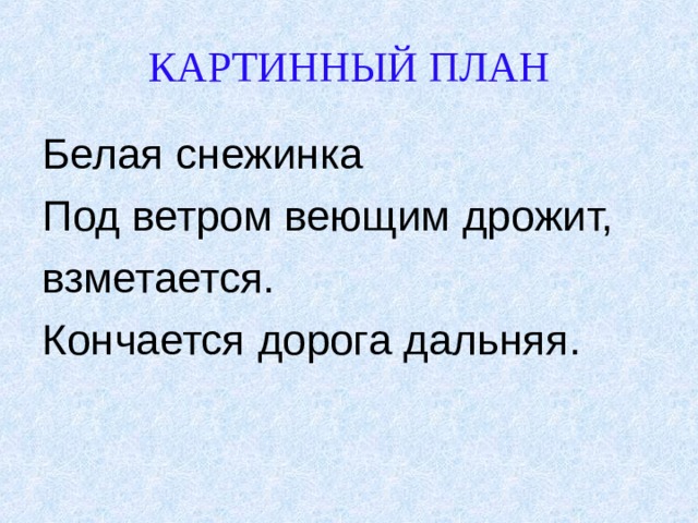 КАРТИННЫЙ ПЛАН Белая снежинка Под ветром веющим дрожит, взметается. Кончается дорога дальняя. 