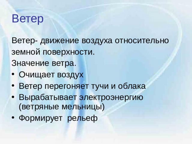 Ветер  Ветер- движение воздуха относительно земной поверхности. Значение ветра. Очищает воздух Ветер перегоняет тучи и облака Вырабатывает электроэнергию (ветряные мельницы)  Формирует рельеф 