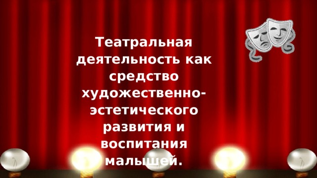 Театральная деятельность как средство художественно-эстетического развития и воспитания малышей. 