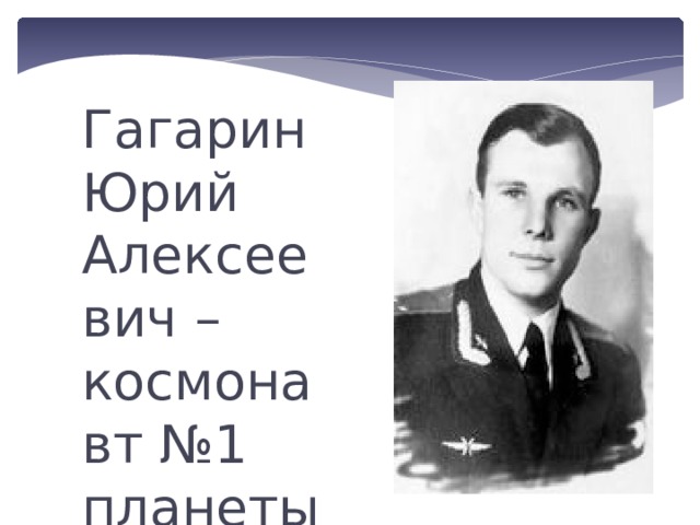 Гагарин Юрий Алексеевич – космонавт №1 планеты Земля! 