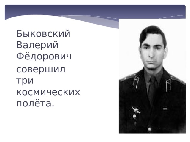 Быковский Валерий Фёдорович совершил три космических полёта. 