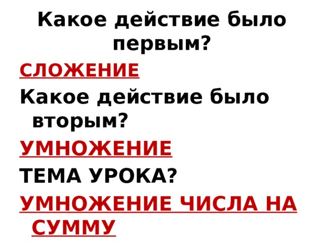 Какое действие было первым? СЛОЖЕНИЕ Какое действие было вторым? УМНОЖЕНИЕ ТЕМА УРОКА? УМНОЖЕНИЕ ЧИСЛА НА СУММУ 