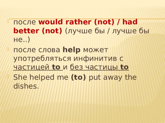 после would rather (not) / had better (not) (лучше бы / лучше бы не..) после слова help может употребляться инфинитив с частицей to  и без частицы to She helped me (to) put away the dishes. 
