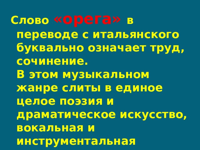 Слово «орега» в переводе с итальянского буквально означает труд, сочинение.  В этом музыкальном жанре слиты в единое целое поэзия и драматическое искусство, вокальная и инструментальная музыка, мимика, танцы, живопись, декорации и костюмы. 