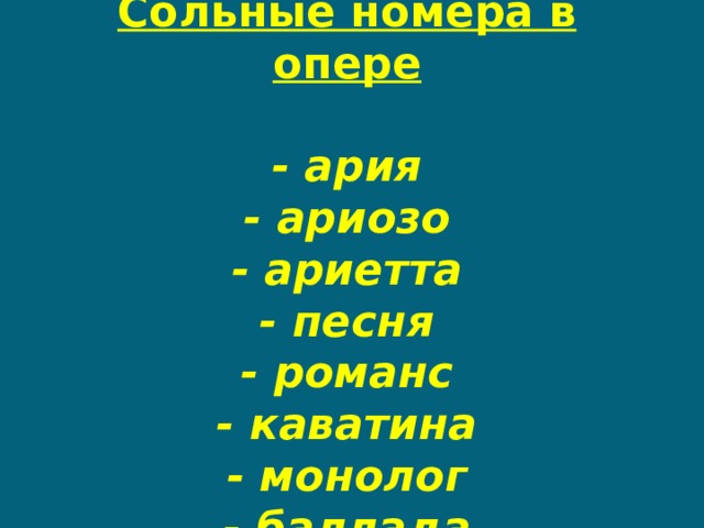 Сольные номера в опере   - ария  - ариозо  - ариетта  - песня  - романс  - каватина  - монолог  - баллада 