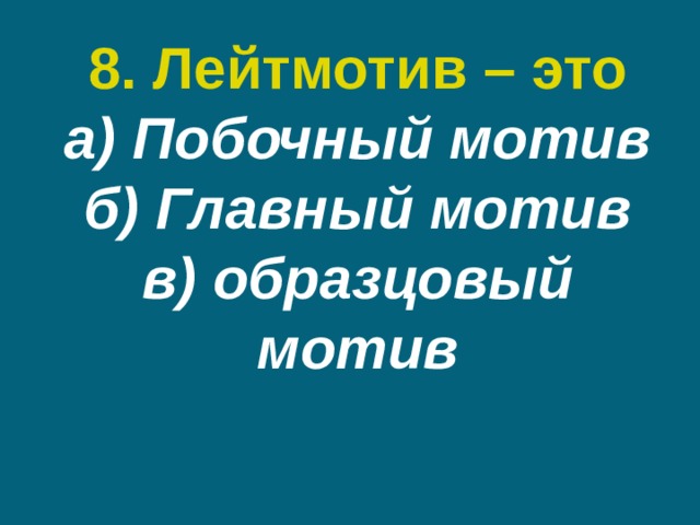 8. Лейтмотив – это  а) Побочный мотив  б) Главный мотив  в) образцовый мотив 