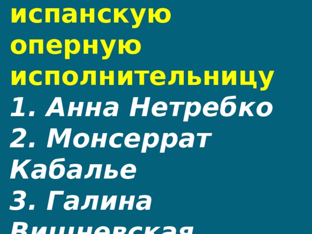 12.Назови испанскую оперную исполнительницу  1. Анна Нетребко  2. Монсеррат Кабалье  3. Галина Вишневская   